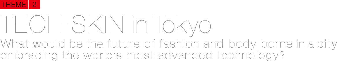 TECH-SKIN in Tokyo What would be the future of fashion and body borne in a city embracing the world’s most advanced technology?